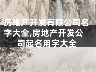 房地产开发有限公司名字大全,房地产开发公司起名用字大全
