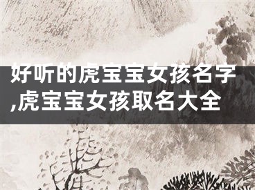 好听的虎宝宝女孩名字,虎宝宝女孩取名大全