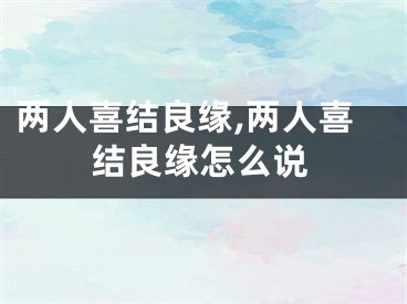 两人喜结良缘,两人喜结良缘怎么说
