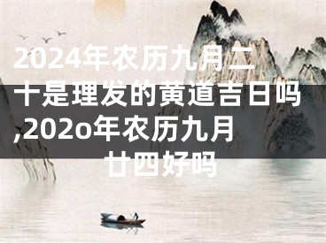 2024年农历九月二十是理发的黄道吉日吗,202o年农历九月廿四好吗