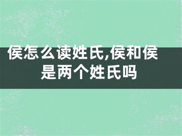 侯怎么读姓氏,侯和侯是两个姓氏吗