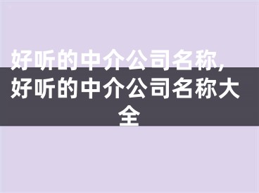 好听的中介公司名称,好听的中介公司名称大全