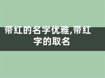 带红的名字优雅,带红字的取名