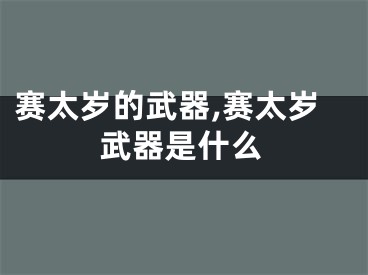 赛太岁的武器,赛太岁武器是什么