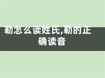 勒怎么读姓氏,勒的正确读音