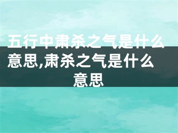 五行中肃杀之气是什么意思,肃杀之气是什么意思