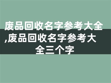 废品回收名字参考大全,废品回收名字参考大全三个字