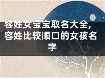 容姓女宝宝取名大全,容姓比较顺口的女孩名字