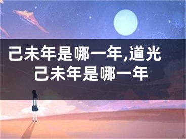 己未年是哪一年,道光己未年是哪一年