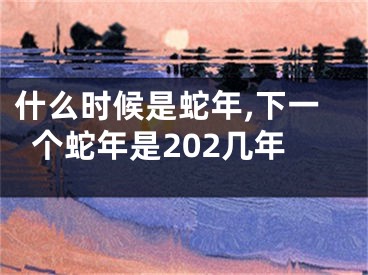 什么时候是蛇年,下一个蛇年是202几年