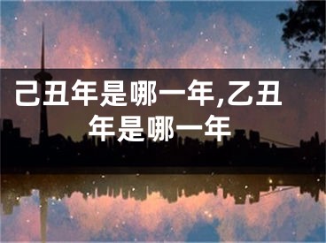 己丑年是哪一年,乙丑年是哪一年