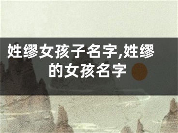 姓缪女孩子名字,姓缪的女孩名字