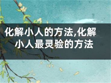 化解小人的方法,化解小人最灵验的方法