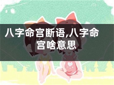 八字命宫断语,八字命宫啥意思