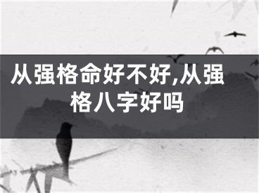 从强格命好不好,从强格八字好吗
