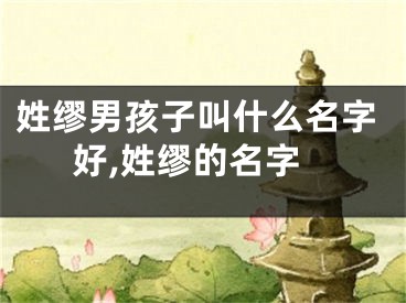 姓缪男孩子叫什么名字好,姓缪的名字