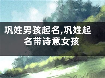 巩姓男孩起名,巩姓起名带诗意女孩