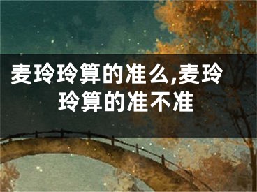 麦玲玲算的准么,麦玲玲算的准不准