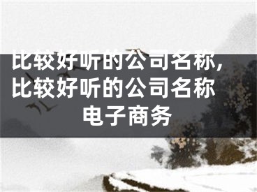 比较好听的公司名称,比较好听的公司名称 电子商务