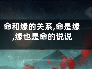 命和缘的关系,命是缘,缘也是命的说说