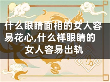 什么眼睛面相的女人容易花心,什么样眼睛的女人容易出轨