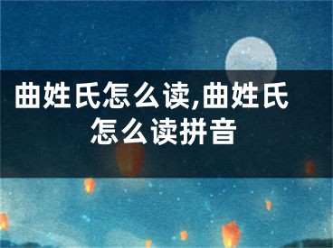 曲姓氏怎么读,曲姓氏怎么读拼音