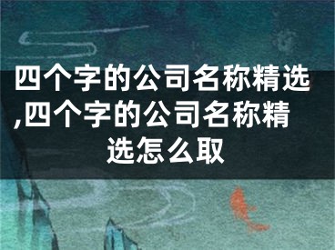四个字的公司名称精选,四个字的公司名称精选怎么取