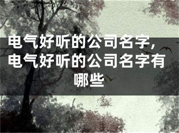 电气好听的公司名字,电气好听的公司名字有哪些
