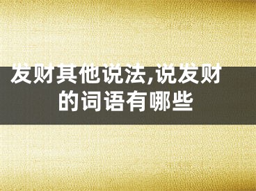 发财其他说法,说发财的词语有哪些