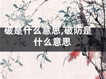 破是什么意思,破防是什么意思