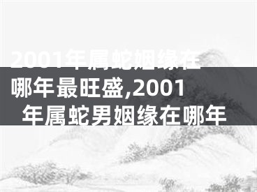 2001年属蛇姻缘在哪年最旺盛,2001年属蛇男姻缘在哪年