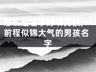 怎么起名字好听男孩,前程似锦大气的男孩名字