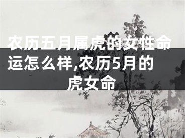 农历五月属虎的女性命运怎么样,农历5月的虎女命