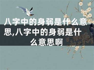 八字中的身弱是什么意思,八字中的身弱是什么意思啊