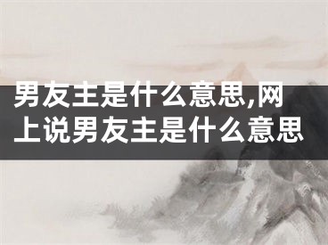 男友主是什么意思,网上说男友主是什么意思