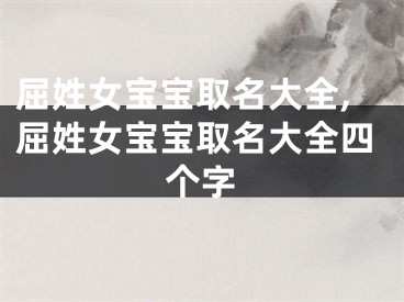 屈姓女宝宝取名大全,屈姓女宝宝取名大全四个字