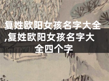 复姓欧阳女孩名字大全,复姓欧阳女孩名字大全四个字