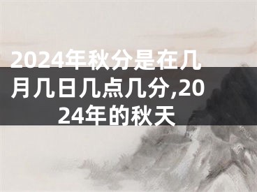 2024年秋分是在几月几日几点几分,2024年的秋天