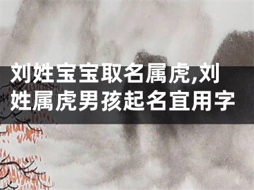 刘姓宝宝取名属虎,刘姓属虎男孩起名宜用字