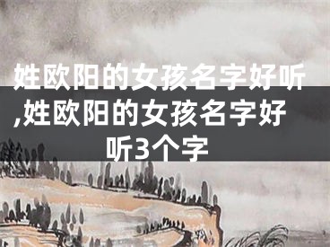 姓欧阳的女孩名字好听,姓欧阳的女孩名字好听3个字