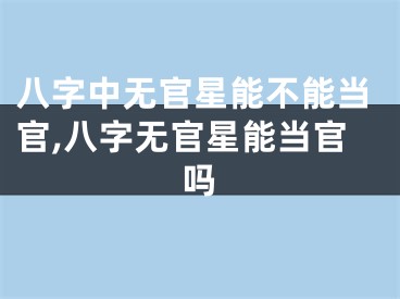 八字中无官星能不能当官,八字无官星能当官吗