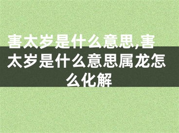 害太岁是什么意思,害太岁是什么意思属龙怎么化解