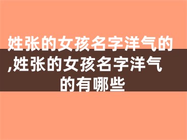 姓张的女孩名字洋气的,姓张的女孩名字洋气的有哪些