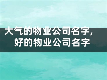 大气的物业公司名字,好的物业公司名字