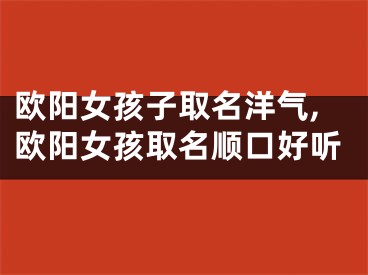 欧阳女孩子取名洋气,欧阳女孩取名顺口好听