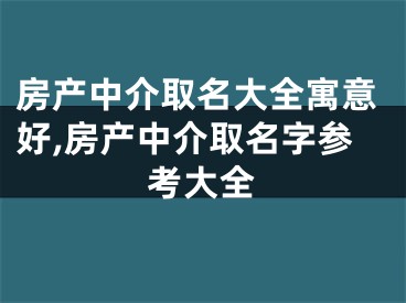 房产中介取名大全寓意好,房产中介取名字参考大全