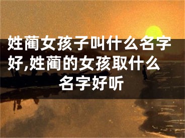 姓蔺女孩子叫什么名字好,姓蔺的女孩取什么名字好听