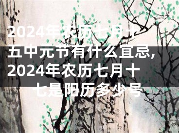 2024年农历七月十五中元节有什么宜忌,2024年农历七月十七是阳历多少号