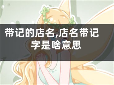带记的店名,店名带记字是啥意思