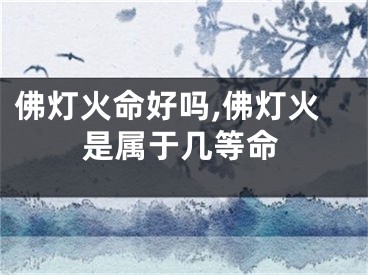 佛灯火命好吗,佛灯火是属于几等命
